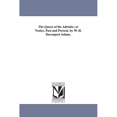 The Queen of the Adriatic; or Venice, Past and Present. by W. H. Davenport Adams.