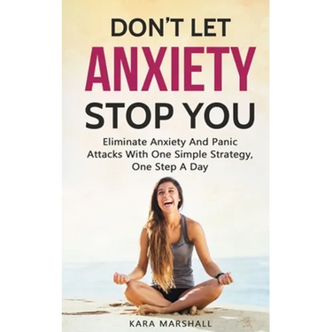 Don't Let Anxiety Stop You: Eliminate Anxiety And Panic Attacks With One Simple Strategy, One Step A Day