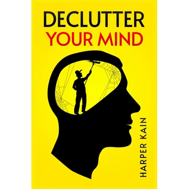 Declutter Your Mind: Organize Your Mind to Lead a Professional Life of Success (2023 Guide for Beginners)