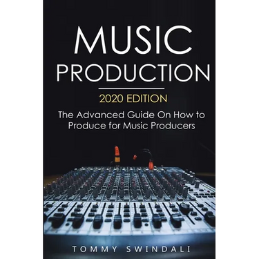 Music Production, 2020 Edition: The Advanced Guide On How to Produce for Music Producers