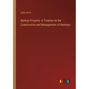 Railway Property. A Treatise on the Construction and Management of Railways