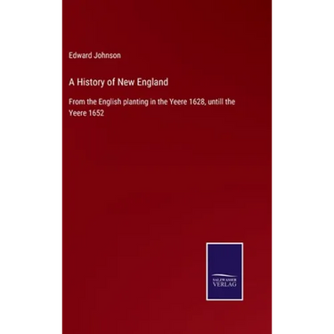 A History of New England: From the English planting in the Yeere 1628, untill the Yeere 1652