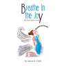 Breathe In the Joy: My Soul's Earth Journey