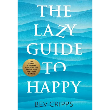 The Lazy Guide to Happy: Low effort happiness solutions for people who are short on time