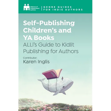 Self-Publishing Children's and YA Books: ALLi's Guide to Kidlit Publishing for Authors