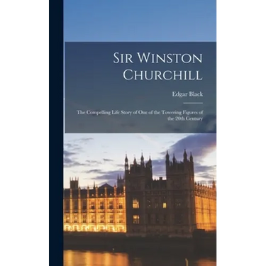 Sir Winston Churchill: the Compelling Life Story of One of the Towering Figures of the 20th Century