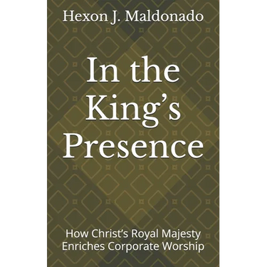 In the King's Presence: How Christ's Royal Majesty Enriches Corporate Worship