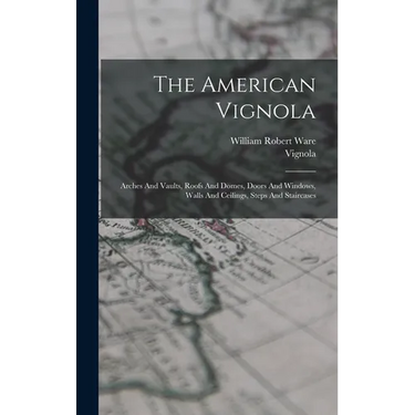 The American Vignola: Arches And Vaults, Roofs And Domes, Doors And Windows, Walls And Ceilings, Steps And Staircases