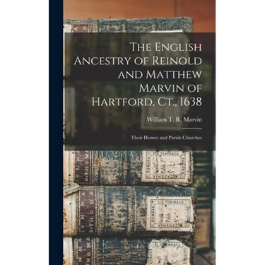 The English Ancestry of Reinold and Matthew Marvin of Hartford, Ct., 1638: Their Homes and Parish Churches