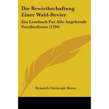 Die Bewirthschaftung Einer Wald-Revier: Ein Lesebuch Fur Alle Angehende Forsibediente (1794)
