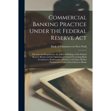 Commercial Banking Practice Under the Federal Reserve Act; the Law and Regulations, the Informal Rulings of the Federal Reserve Board, and the Opinion