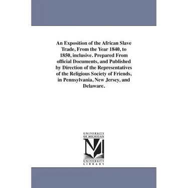 An Exposition of the African Slave Trade, From the Year 1840, to 1850, inclusive. Prepared From official Documents, and Published by Direction of the