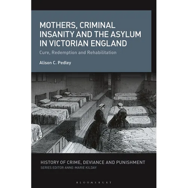 Mothers, Criminal Insanity and the Asylum in Victorian England: Cure, Redemption and Rehabilitation