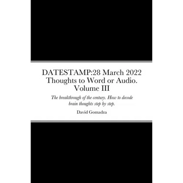 Datestamp: 28 March 2022 Thoughts to Word or Audio. Volume III: The breakthrough of the century. How to decode brain thoughts step by step. The defini