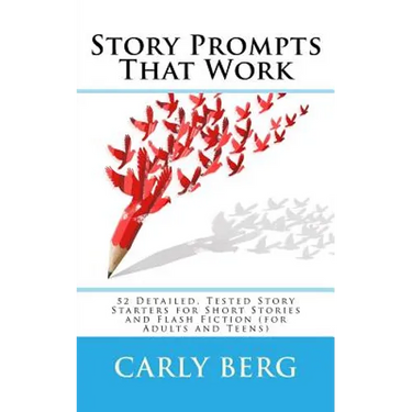 Story Prompts That Work: 52 Detailed, Tested Story Starters for Short Stories and Flash Fiction (for Adults and Teens)