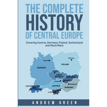 The Complete History of Central Europe: Covering Austria, Germany, Poland, Switzerland, and Much More