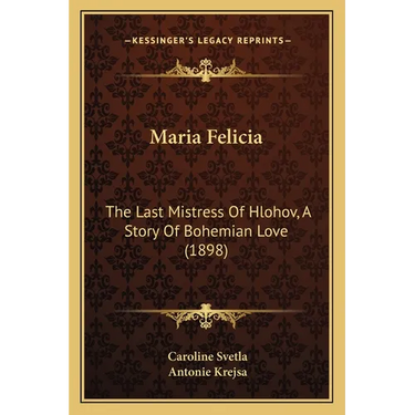Maria Felicia: The Last Mistress Of Hlohov, A Story Of Bohemian Love (1898)