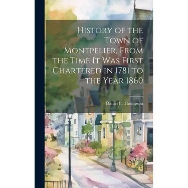 History of the Town of Montpelier, From the Time it was First Chartered in 1781 to the Year 1860
