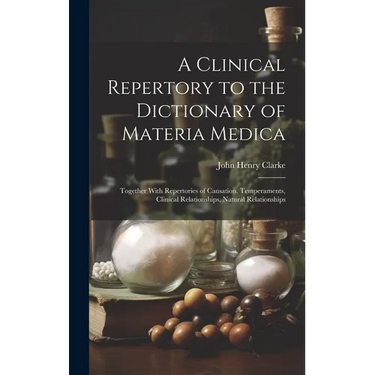 A Clinical Repertory to the Dictionary of Materia Medica: Together With Repertories of Causation, Temperaments, Clinical Relationships, Natural Relati
