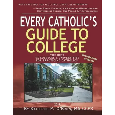 Every Catholic's Guide to College: The Best Colleges & Universities for Practicing Catholics, 2019