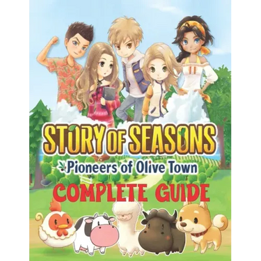 Story of Seasons Pioneers of Olive Town: COMPLETE GUIDE: Best Tips, Tricks, Walkthroughs and Strategies to Become a Pro Player