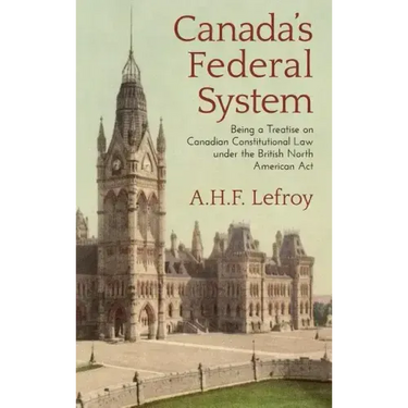 Canada's Federal System: Being a Treatise on Canadian Constitutional Law (1913)