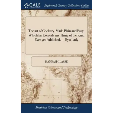 The art of Cookery, Made Plain and Easy; Which far Exceeds any Thing of the Kind Ever yet Published. ... By a Lady