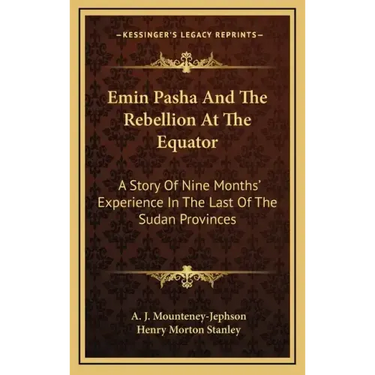 Emin Pasha And The Rebellion At The Equator: A Story Of Nine Months' Experience In The Last Of The Sudan Provinces
