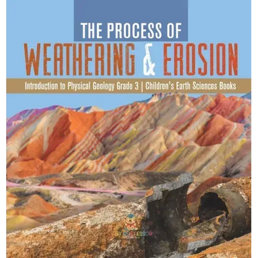 The Process of Weathering & Erosion Introduction to Physical Geology Grade 3 Children's Earth Sciences Books