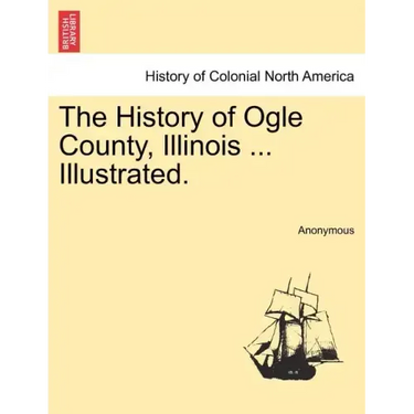 The History of Ogle County, Illinois ... Illustrated.