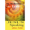 Jesus Speaking: On Awakening to Love