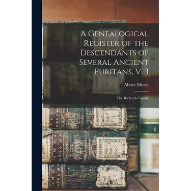 A Genealogical Register of the Descendants of Several Ancient Puritans, V. 3: The Richards Family