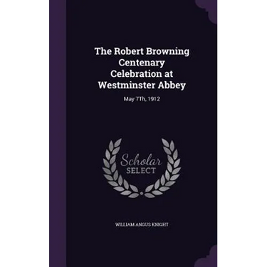 The Robert Browning Centenary Celebration at Westminster Abbey: May 7Th, 1912