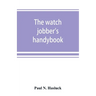 The watch jobber's handybook: A practical manual on cleaning, repairing & adjusting: embracing information on the tools, materials, appliances and p