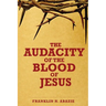 The Audacity of the Blood of Jesus: The Blood of Jesus