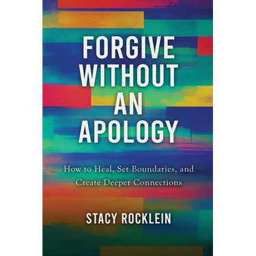 Forgive Without an Apology: How to Heal, Set Boundaries, and Create Deeper Connections