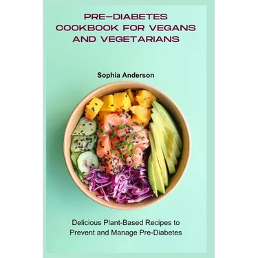 Pre-Diabetes Cookbook for Vegans and Vegetarians: Delicious Plant-Based Recipes to Prevent and Manage Pre-Diabetes