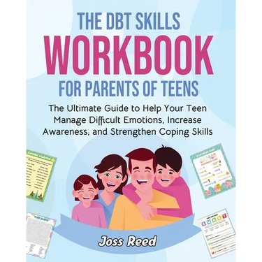 The DBT Skills Workbook for Parents of Teens: The Ultimate Guide to Help Your Teen Manage Difficult Emotions, Increase Awareness, and Strengthen Copin
