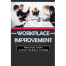 Workplace Improvement: Practical Steps To Stop The Bully At Work: Tips To Stop Incivility In The Workplace