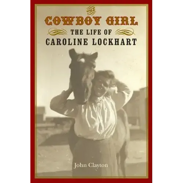 The Cowboy Girl: The Life of Caroline Lockhart