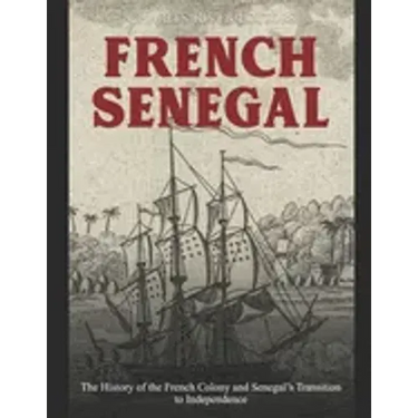 French Senegal: The History of the French Colony and Senegal's Transition to Independence