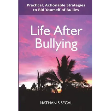 Life After Bullying: Practical, Actionable Strategies to Rid Yourself of Bullies