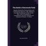 The Battle of Bosworth Field: Between Richard the Third and Henry Earl of Richmond, August 22, 1485: Wherein Is Described the Approach of Both Armie