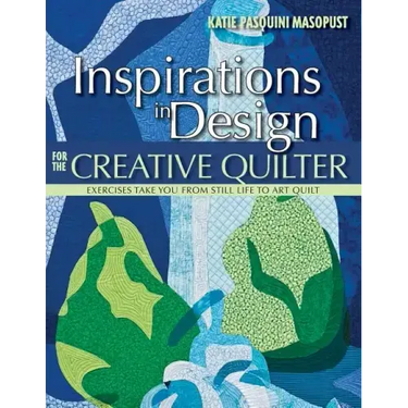 Inspirations in Design for the Creative Quilter: Exercises Take You from Still Life to Art Quilt