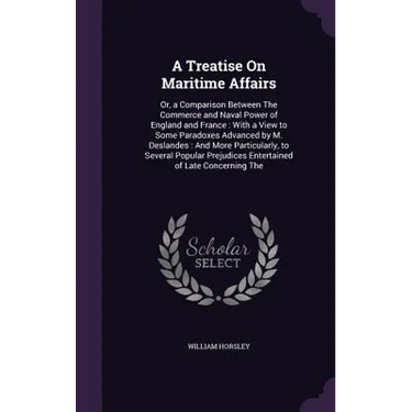 A Treatise On Maritime Affairs: Or, a Comparison Between The Commerce and Naval Power of England and France: With a View to Some Paradoxes Advanced by