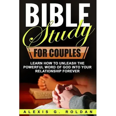 Bible Study for Couples: Learn How To Unleash The Powerful Word Of God Into Your Relationship Forever