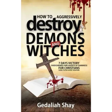 How to Aggressively Destroy Demons and Witches: 7 Days Victory Over Enemies and Agents of Darkness for Christians Using Tested Secret Weapons