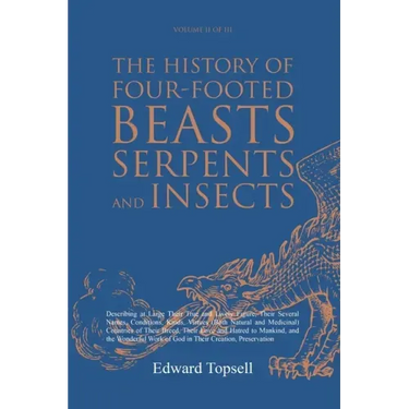 The History of Four-Footed Beasts, Serpents and Insects Vol. II of III: Describing at Large Their True and Lively Figure, Their Several Names, Conditi