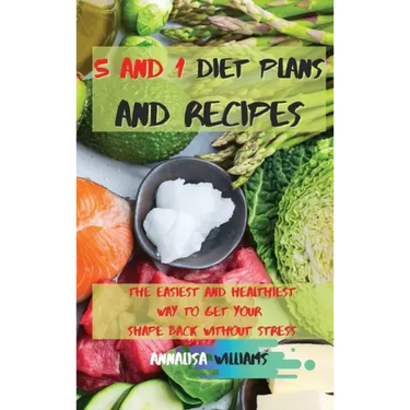5 and 1 Diet Plans and Recipes: The Easiest and Healthiest Way to get Your Shape Back Without Stress