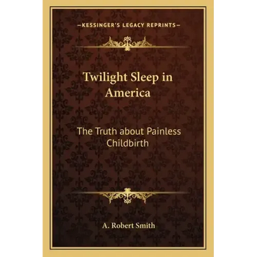 Twilight Sleep in America: The Truth about Painless Childbirth